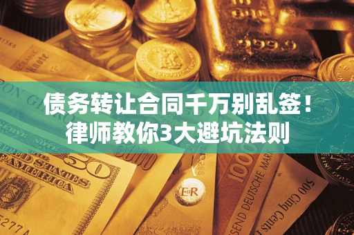 北京债务转让合同千万别乱签！律师教你3大避坑法则