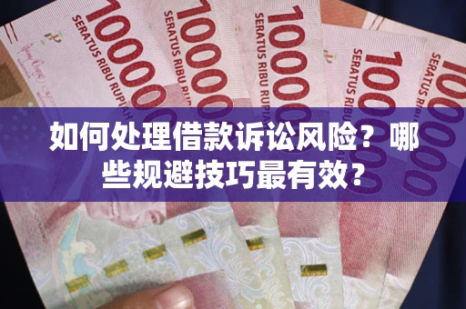 北京如何处理借款诉讼风险？哪些规避技巧最有效？